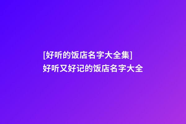 [好听的饭店名字大全集]好听又好记的饭店名字大全-第1张-店铺起名-玄机派